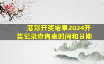 港彩开奖结果2024开奖记录查询表时间和日期