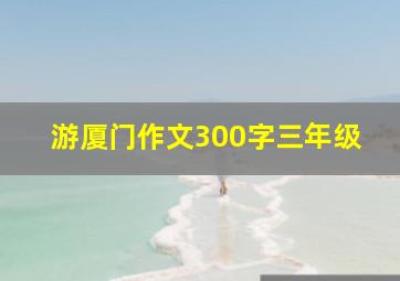 游厦门作文300字三年级