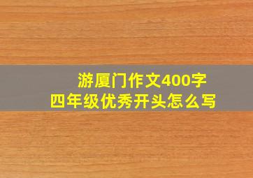 游厦门作文400字四年级优秀开头怎么写