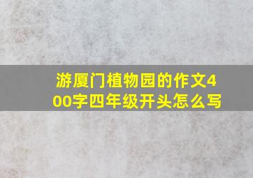 游厦门植物园的作文400字四年级开头怎么写