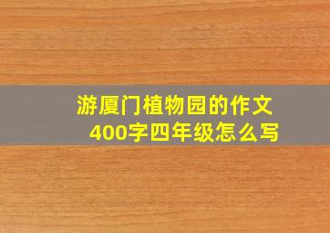 游厦门植物园的作文400字四年级怎么写