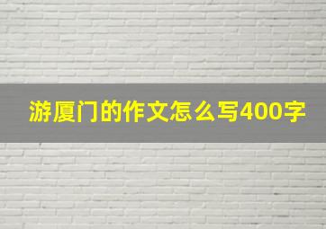 游厦门的作文怎么写400字