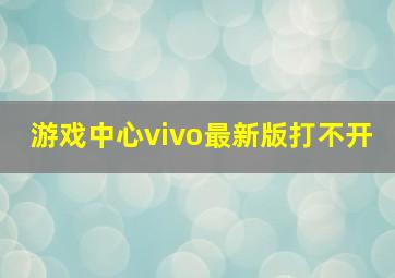 游戏中心vivo最新版打不开