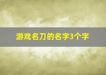 游戏名刀的名字3个字