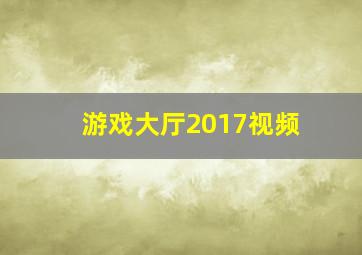 游戏大厅2017视频