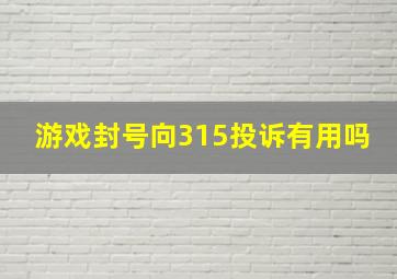 游戏封号向315投诉有用吗