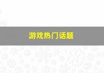 游戏热门话题