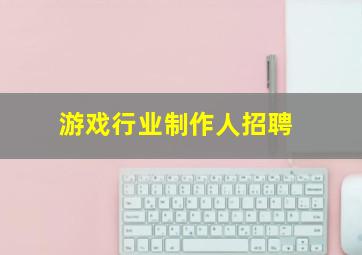 游戏行业制作人招聘