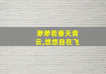 渺渺若垂天青云,悠悠自在飞