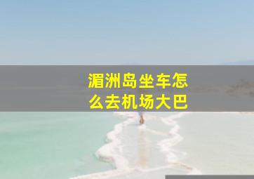 湄洲岛坐车怎么去机场大巴