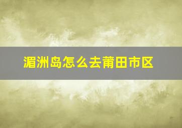 湄洲岛怎么去莆田市区