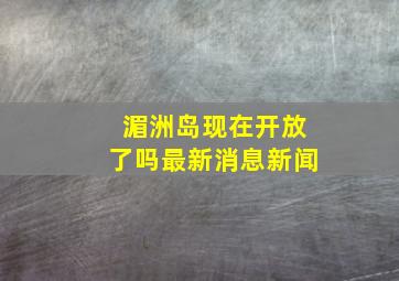 湄洲岛现在开放了吗最新消息新闻