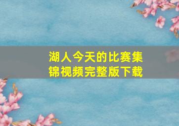 湖人今天的比赛集锦视频完整版下载