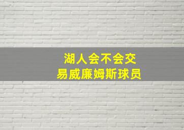 湖人会不会交易威廉姆斯球员