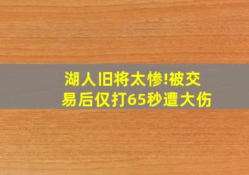 湖人旧将太惨!被交易后仅打65秒遭大伤