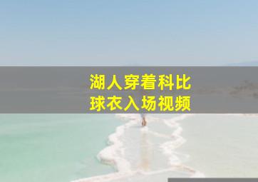 湖人穿着科比球衣入场视频