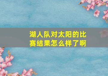 湖人队对太阳的比赛结果怎么样了啊