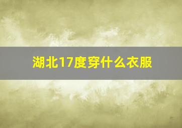 湖北17度穿什么衣服