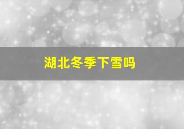 湖北冬季下雪吗