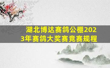 湖北博达赛鸽公棚2023年赛鸽大奖赛竞赛规程