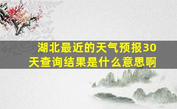 湖北最近的天气预报30天查询结果是什么意思啊