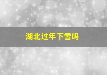 湖北过年下雪吗