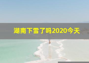 湖南下雪了吗2020今天