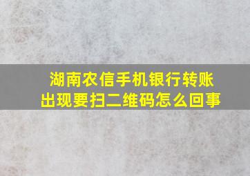 湖南农信手机银行转账出现要扫二维码怎么回事