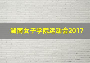 湖南女子学院运动会2017