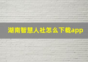 湖南智慧人社怎么下载app