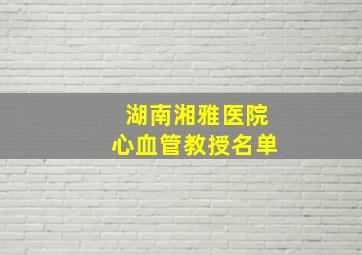 湖南湘雅医院心血管教授名单