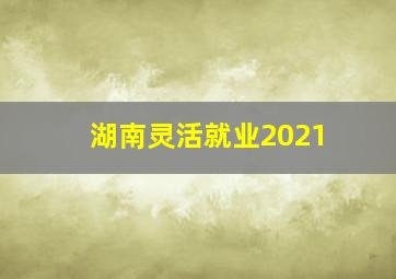 湖南灵活就业2021