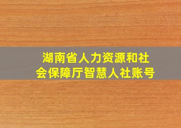 湖南省人力资源和社会保障厅智慧人社账号