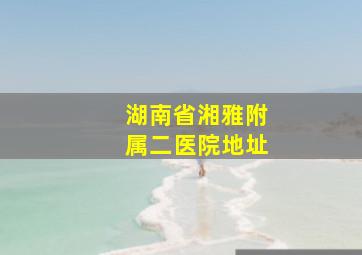 湖南省湘雅附属二医院地址