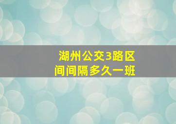 湖州公交3路区间间隔多久一班