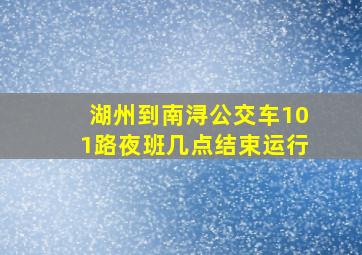 湖州到南浔公交车101路夜班几点结束运行