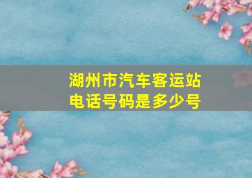 湖州市汽车客运站电话号码是多少号