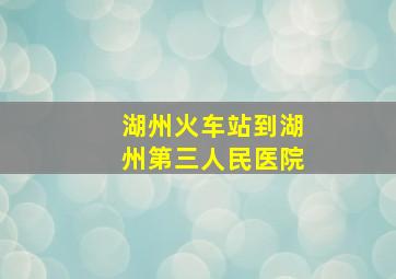 湖州火车站到湖州第三人民医院