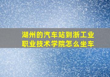 湖州的汽车站到浙工业职业技术学院怎么坐车