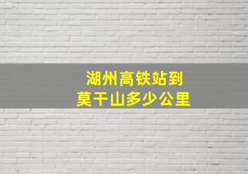 湖州高铁站到莫干山多少公里