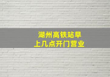 湖州高铁站早上几点开门营业