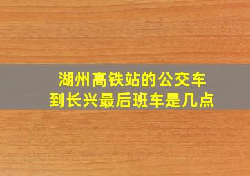 湖州高铁站的公交车到长兴最后班车是几点