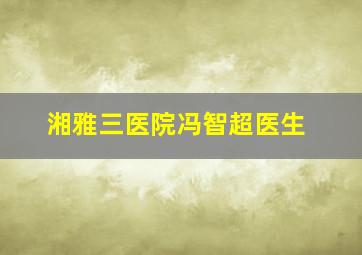 湘雅三医院冯智超医生