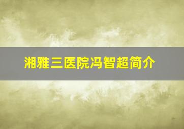 湘雅三医院冯智超简介