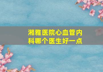 湘雅医院心血管内科哪个医生好一点