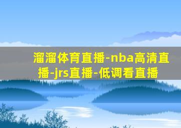 溜溜体育直播-nba高清直播-jrs直播-低调看直播