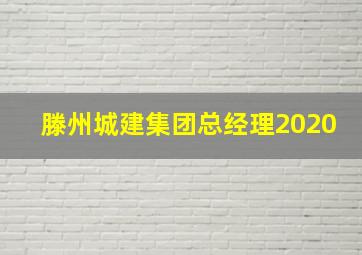 滕州城建集团总经理2020