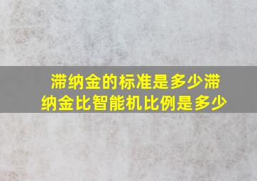 滞纳金的标准是多少滞纳金比智能机比例是多少