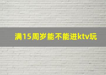 满15周岁能不能进ktv玩