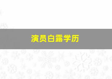 演员白露学历